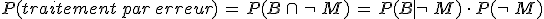 P(traitement\,par\,erreur)\,=\,P(B\,\cap\,\neg\,M)\,=\,P(B%7C\neg\,M)\,\cdot\,P(\neg\,M)