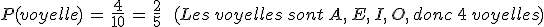 P(voyelle)\,=\,\frac{4}{10}\,=\,\frac{2}{5}\,\quad\,(Les\,voyelles\,sont\,A%2C\,E%2C\,I%2C\,O%2C\,donc\,4\,voyelles)