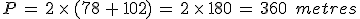 P\,=\,2\,\times  \,(78\,%2B\,102)\,=\,2\,\times  \,180\,=\,360\,\%2C\,metres
