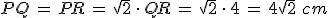 PQ\,=\,PR\,=\,\sqrt{2}\,\cdot\,QR\,=\,\sqrt{2}\,\cdot\,4\,=\,4\sqrt{2}\,\,cm