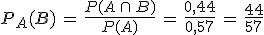 P_{A}(B)\,=\,\frac{P(A\,\cap\,B)}{P(A)}\,=\,\frac{0%2C44}{0%2C57}\,=\,\frac{44}{57}