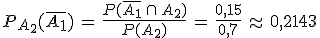 P_{A_2}(\overline{A_1})\,=\,\frac{P(\overline{A_1}\,\cap\,A_2)}{P(A_2)}\,=\,\frac{0%2C15}{0%2C7}\,\approx\,0%2C2143