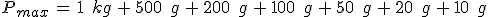 P_{max}\,=\,1\,\%2C\,kg\,%2B\,500\,\%2C\,g\,%2B\,200\,\%2C\,g\,%2B\,100\,\%2C\,g\,%2B\,50\,\%2C\,g\,%2B\,20\,\%2C\,g\,%2B\,10\,\%2C\,g
