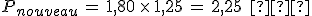 P_{nouveau}\,=\,1{%2C}80\,\times  \,1{%2C}25\,=\,2{%2C}25\,\%2C\,%E2%82%AC