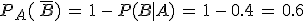 P_A(\,\overline{B})\,=\,1\,-\,P(B%7CA)\,=\,1\,-\,0.4\,=\,0.6