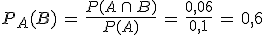 P_A(B)\,=\,\frac{P(A\,\cap\,B)}{P(A)}\,=\,\frac{0{%2C}06}{0{%2C}1}\,=\,0{%2C}6