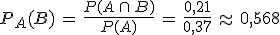 P_A(B)\,=\,\frac{P(A\,\cap\,B)}{P(A)}\,=\,\frac{0{%2C}21}{0{%2C}37}\,\approx\,0{%2C}568