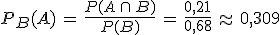 P_B(A)\,=\,\frac{P(A\,\cap\,B)}{P(B)}\,=\,\frac{0{%2C}21}{0{%2C}68}\,\approx\,0{%2C}309