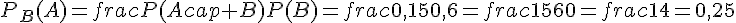 P_B(A)=frac{P(Acap B)}{P(B)}=frac{0{,}15}{0{,}6}=frac{15}{60}=frac{1}{4}=0{,}25