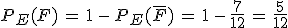 P_E(F)\,=\,1\,-\,P_E(\overline{F})\,=\,1\,-\,\frac{7}{12}\,=\,\frac{5}{12}