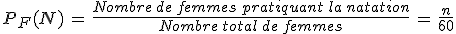 P_F(N)\,=\,\frac{Nombre\,de\,femmes\,pratiquant\,la\,natation}{Nombre\,total\,de\,femmes}\,=\,\frac{n}{60}