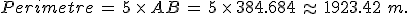 Perimetre\,=\,5\,\times  \,AB\,=\,5\,\times  \,384.684\,\approx\,1923.42\,\,m.