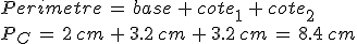 Perimetre\,=\,base\,%2B\,cote_1\,%2B\,cote_2\,\\%0D%0AP_C\,=\,2\%2Ccm\,%2B\,3.2\%2Ccm\,%2B\,3.2\%2Ccm\,=\,8.4\%2Ccm\