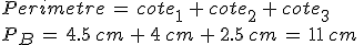 Perimetre\,=\,cote_1\,%2B\,cote_2\,%2B\,cote_3\,\\%0D%0AP_B\,=\,4.5\%2Ccm\,%2B\,4\%2Ccm\,%2B\,2.5\%2Ccm\,=\,11\%2Ccm\,\