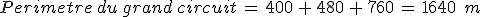 Perimetre\,du\,grand\,circuit\,=\,400\,%2B\,480\,%2B\,760\,=\,1640\,\%2C\,m