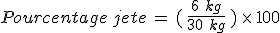 Pourcentage\,jete\,=\,(\,\frac{6\%2C\,kg}{30\%2C\,kg}\,)\,\times  \,100