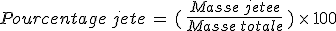 Pourcentage\,jete\,=\,(\,\frac{Masse\,jetee}{Masse\,totale}\,)\,\times  \,100