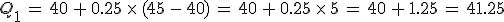 Q_1\,=\,40\,%2B\,0.25\,\times  \,(45\,-\,40)\,=\,40\,%2B\,0.25\,\times  \,5\,=\,40\,%2B\,1.25\,=\,41.25