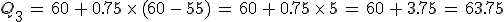Q_3\,=\,60\,%2B\,0.75\,\times  \,(60\,-\,55)\,=\,60\,%2B\,0.75\,\times  \,5\,=\,60\,%2B\,3.75\,=\,63.75