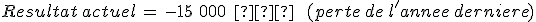 Resultat\,actuel\,=\,-15\%2C\,000\,\%2C\,%E2%82%AC\,\quad\,(perte\,de\,l'annee\,derniere)