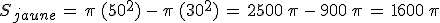 S_{jaune}\,=\,\pi\,(50^2)\,-\,\pi\,(30^2)\,=\,2500\,\pi\,-\,900\,\pi\,=\,1600\,\pi