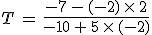 T\,=\,\frac{-7\,-\,(-2)\,\times  \,2}{-10\,%2B\,5\,\times  \,(-2)}