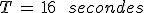 T\,=\,16\,\%3B\,secondes