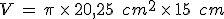 V\,=\,\pi\,\times  \,20%2C25\,\%2C\,cm^2\,\times  \,15\,\%2C\,cm