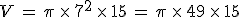 V\,=\,\pi\,\times  \,7^2\,\times  \,15\,=\,\pi\,\times  \,49\,\times  \,15