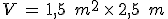 V\,=\,1%2C5\,\%2C\,m^2\,\times  \,2%2C5\,\%2C\,m