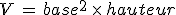 V\,=\,base^2\,\times  \,hauteur