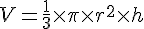 V = \frac{1}{3} \times   \pi \times   r^2 \times   h