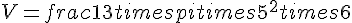 V = frac{1}{3} times   pi times   5^2 times   6