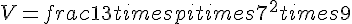V = frac{1}{3} times   pi times   7^2 times   9