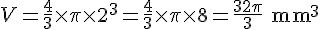 V=\frac{4}{3}\times  \pi\times   2^3=\frac{4}{3}\times  \pi\times   8=\frac{32\pi}{3}\text{ mm}^3