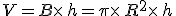 V=B\times  \,h=\pi\times  \,R^2\times  \,h
