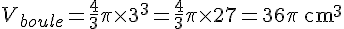 V_{boule} = \frac{4}{3}\pi \times   3^3 = \frac{4}{3}\pi \times   27 = 36\pi \text{ cm}^3