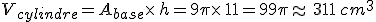 V_{cylindre}=A_{base}\times  \,h=9\pi\times  \,11=99\pi\approx\,311\,cm^3