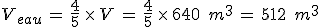 V_{eau}\,=\,\frac{4}{5}\,\times  \,V\,=\,\frac{4}{5}\,\times  \,640\,\%2C\,m^3\,=\,512\,\%2C\,m^3