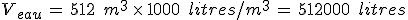 V_{eau}\,=\,512\,\%2C\,m^3\,\times  \,1000\,\%2C\,litres%2Fm^3\,=\,512000\,\%2C\,litres