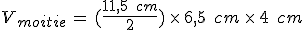 V_{moitie}\,=\,(\frac{11%2C5\,\%2C\,cm}{2})\,\times  \,6%2C5\,\%2C\,cm\,\times  \,4\,\%2C\,cm