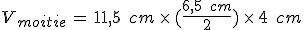 V_{moitie}\,=\,11%2C5\,\%2C\,cm\,\times  \,(\frac{6%2C5\,\%2C\,cm}{2})\,\times  \,4\,\%2C\,cm