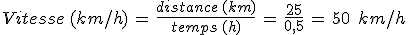 Vitesse\,(km%2Fh)\,=\,\frac{distance\,(km)}{temps\,(h)}\,=\,\frac{25}{0%2C5}\,=\,50\,\%2C\,km%2Fh