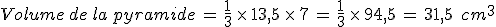 Volume\,de\,la\,pyramide\,=\,\frac{1}{3}\,\times  \,13%2C5\,\times  \,7\,=\,\frac{1}{3}\,\times  \,94%2C5\,=\,31%2C5\,\%2C\,cm^3