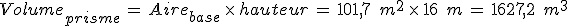 Volume_{prisme}\,=\,Aire_{base}\,\times  \,hauteur\,=\,101%2C7\,\%2C\,m^2\,\times  \,16\,\%2C\,m\,=\,1627%2C2\,\%2C\,m^3