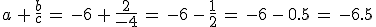 a\,%2B\,\frac{b}{c}\,=\,-6\,%2B\,\frac{2}{-4}\,=\,-6\,-\,\frac{1}{2}\,=\,-6\,-\,0.5\,=\,-6.5