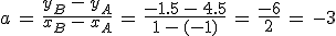 a\,=\,\frac{y_B\,-\,y_A}{x_B\,-\,x_A}\,=\,\frac{-1.5\,-\,4.5}{1\,-\,(-1)}\,=\,\frac{-6}{2}\,=\,-3