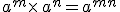 a^m\times  \,a^n=a^{m+n}