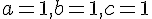 a = 1, b = 1, c = 1