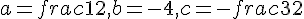 a = frac{1}{2}, b = -4, c = -frac{3}{2}